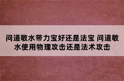 问道敏水带力宝好还是法宝 问道敏水使用物理攻击还是法术攻击